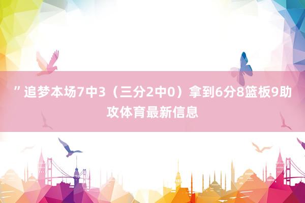 ”追梦本场7中3（三分2中0）拿到6分8篮板9助攻体育最新信息