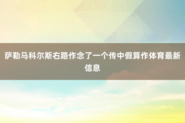 萨勒马科尔斯右路作念了一个传中假算作体育最新信息