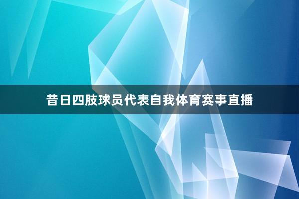 昔日四肢球员代表自我体育赛事直播