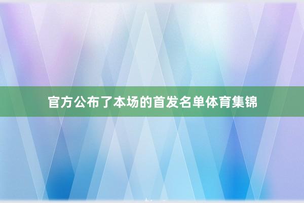 官方公布了本场的首发名单体育集锦