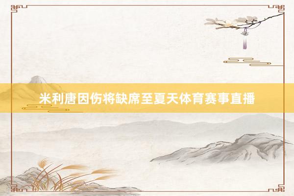 米利唐因伤将缺席至夏天体育赛事直播