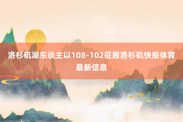 洛杉矶湖东谈主以108-102征服洛杉矶快船体育最新信息