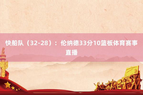 快船队（32-28）：伦纳德33分10篮板体育赛事直播