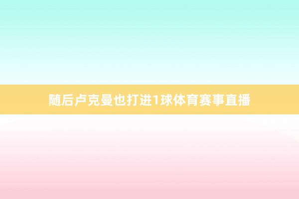 随后卢克曼也打进1球体育赛事直播