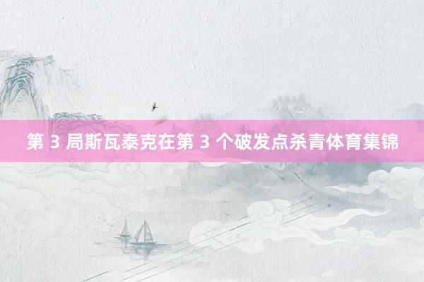 第 3 局斯瓦泰克在第 3 个破发点杀青体育集锦
