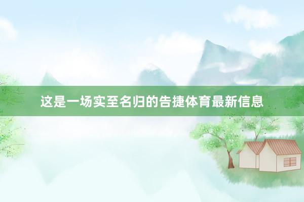 这是一场实至名归的告捷体育最新信息