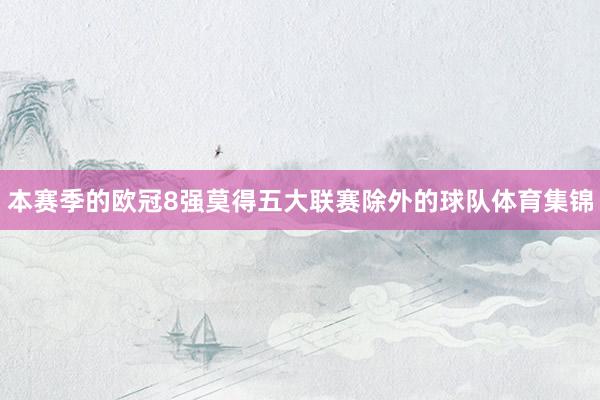 本赛季的欧冠8强莫得五大联赛除外的球队体育集锦