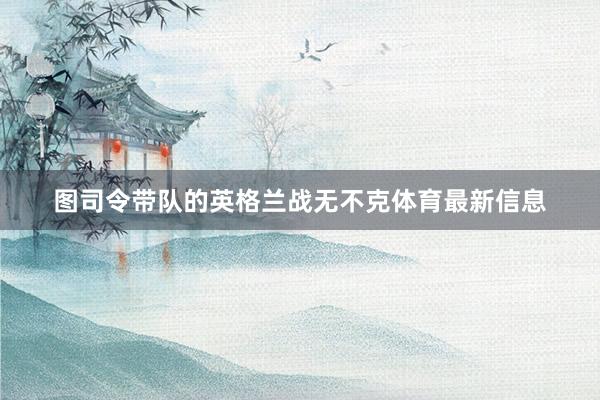 图司令带队的英格兰战无不克体育最新信息