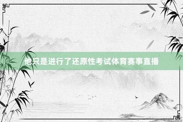 他只是进行了还原性考试体育赛事直播