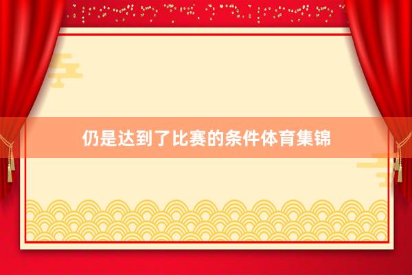 仍是达到了比赛的条件体育集锦
