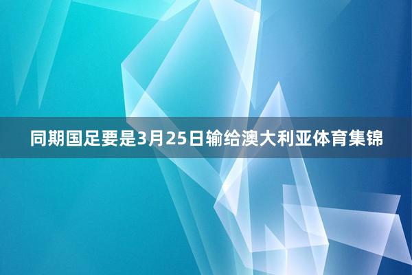同期国足要是3月25日输给澳大利亚体育集锦