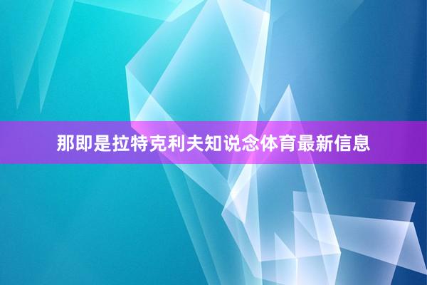那即是拉特克利夫知说念体育最新信息