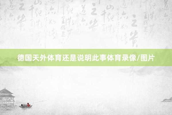 德国天外体育还是说明此事体育录像/图片