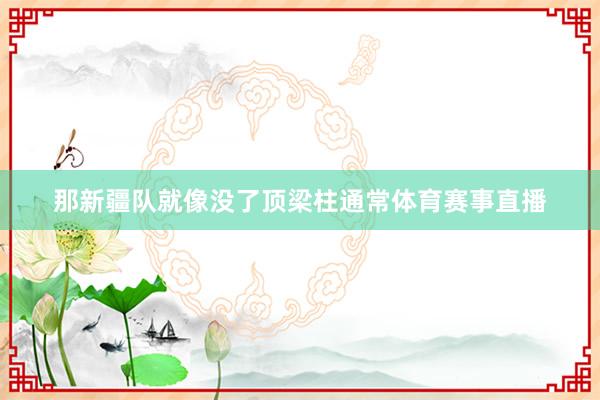 那新疆队就像没了顶梁柱通常体育赛事直播