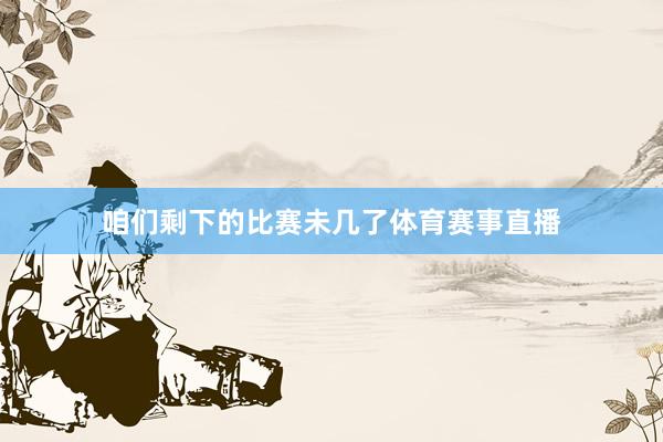 咱们剩下的比赛未几了体育赛事直播