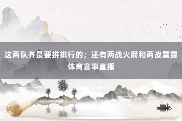 这两队齐是要拼排行的；还有两战火箭和两战雷霆体育赛事直播