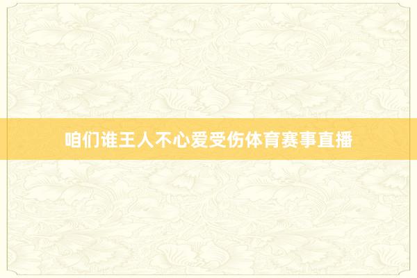 咱们谁王人不心爱受伤体育赛事直播