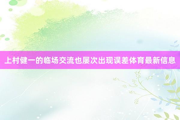 上村健一的临场交流也屡次出现误差体育最新信息