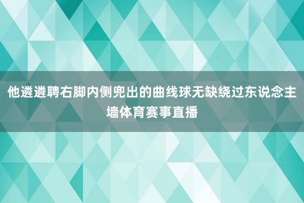 他遴遴聘右脚内侧兜出的曲线球无缺绕过东说念主墙体育赛事直播