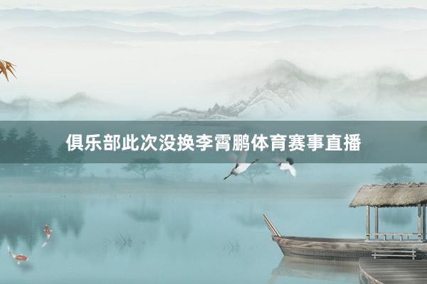 俱乐部此次没换李霄鹏体育赛事直播