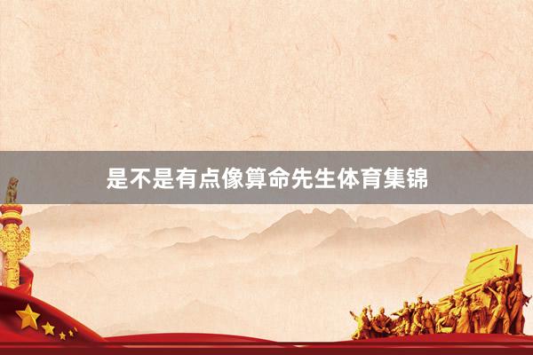 是不是有点像算命先生体育集锦