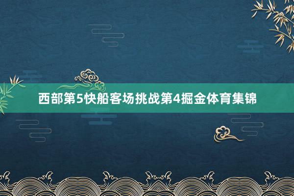 西部第5快船客场挑战第4掘金体育集锦