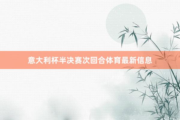 意大利杯半决赛次回合体育最新信息