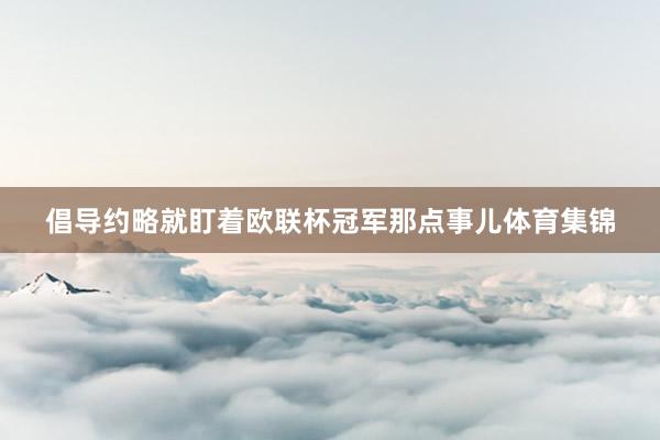 倡导约略就盯着欧联杯冠军那点事儿体育集锦