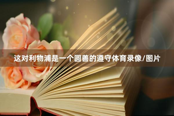 这对利物浦是一个圆善的遵守体育录像/图片
