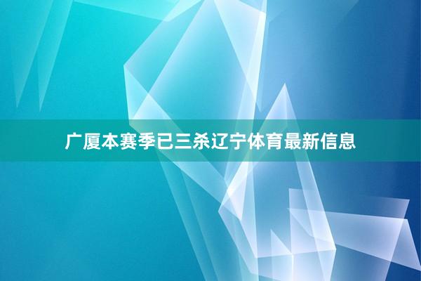 广厦本赛季已三杀辽宁体育最新信息