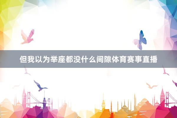 但我以为举座都没什么间隙体育赛事直播