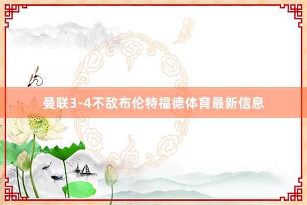 曼联3-4不敌布伦特福德体育最新信息