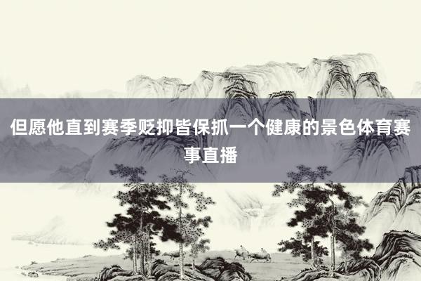 但愿他直到赛季贬抑皆保抓一个健康的景色体育赛事直播