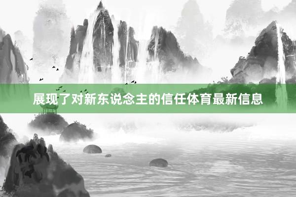 展现了对新东说念主的信任体育最新信息