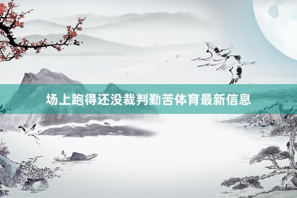 场上跑得还没裁判勤苦体育最新信息