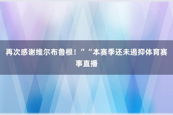 再次感谢维尔布鲁根！”“本赛季还未遏抑体育赛事直播