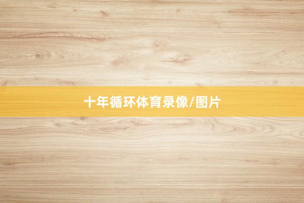 十年循环体育录像/图片