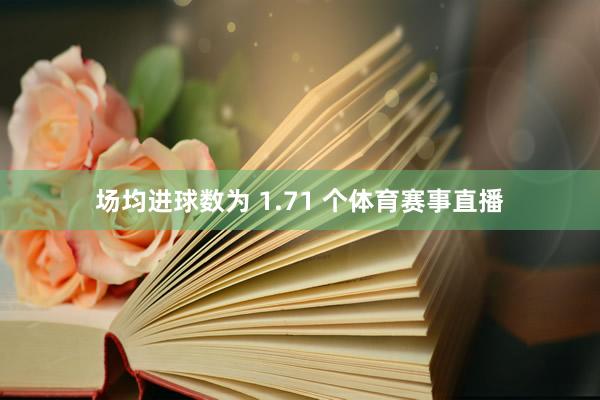 场均进球数为 1.71 个体育赛事直播
