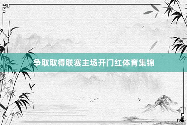 争取取得联赛主场开门红体育集锦