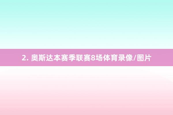 2. 奥斯达本赛季联赛8场体育录像/图片