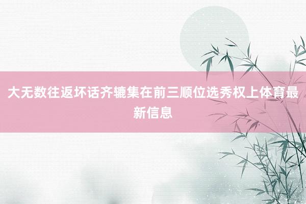 大无数往返坏话齐辘集在前三顺位选秀权上体育最新信息