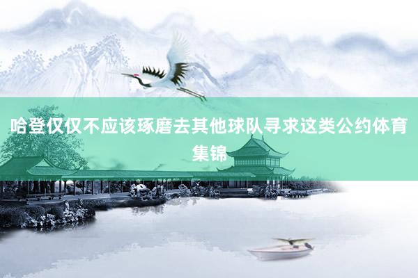 哈登仅仅不应该琢磨去其他球队寻求这类公约体育集锦