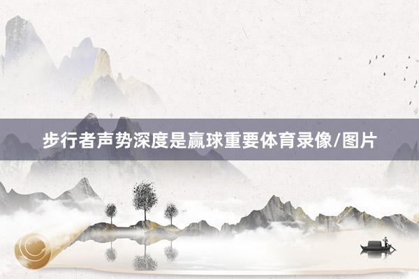 步行者声势深度是赢球重要体育录像/图片