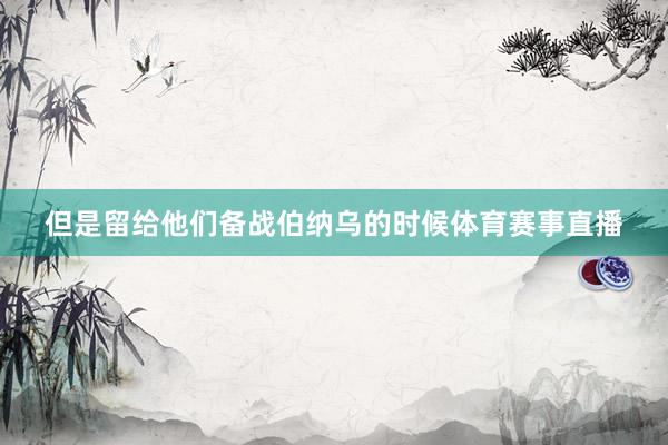 但是留给他们备战伯纳乌的时候体育赛事直播