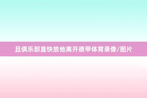且俱乐部直快放他离开德甲体育录像/图片