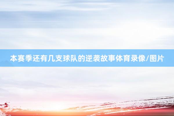 本赛季还有几支球队的逆袭故事体育录像/图片