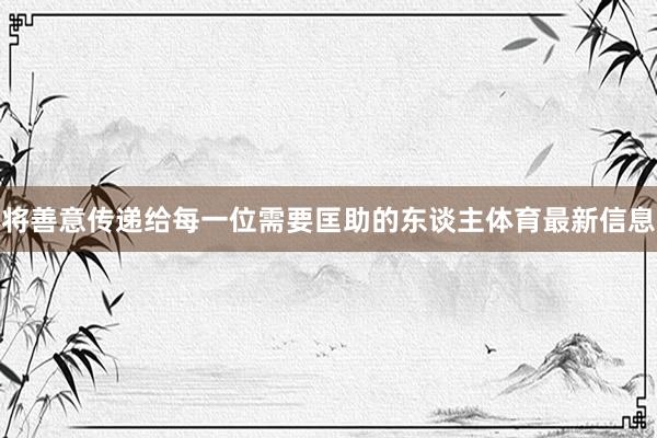将善意传递给每一位需要匡助的东谈主体育最新信息