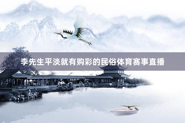 李先生平淡就有购彩的民俗体育赛事直播