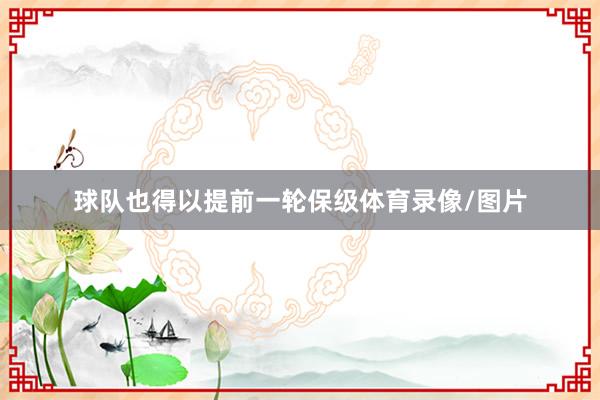 球队也得以提前一轮保级体育录像/图片