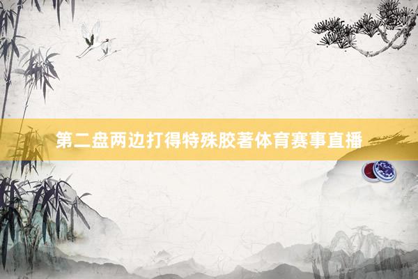 第二盘两边打得特殊胶著体育赛事直播